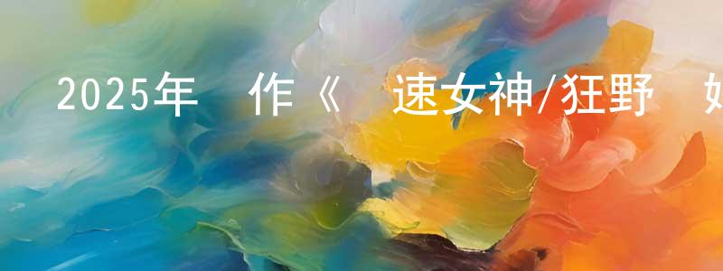 陳鐵城發布2025年動作《極速女神/狂野時姬》BD中英雙字迅雷下載_深夜電影